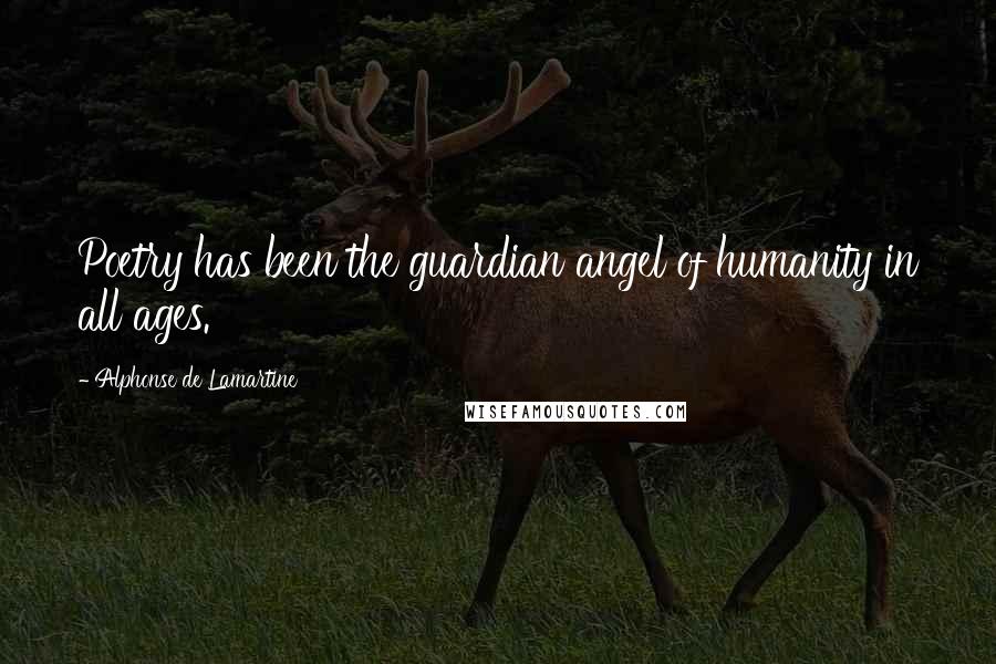 Alphonse De Lamartine Quotes: Poetry has been the guardian angel of humanity in all ages.