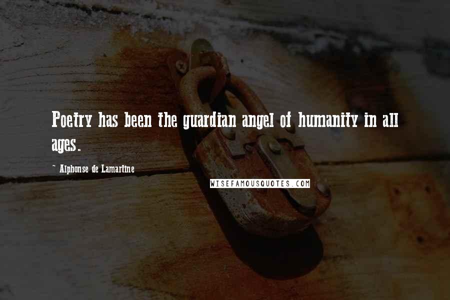 Alphonse De Lamartine Quotes: Poetry has been the guardian angel of humanity in all ages.