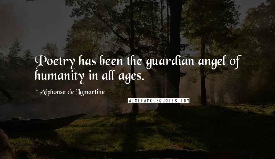 Alphonse De Lamartine Quotes: Poetry has been the guardian angel of humanity in all ages.