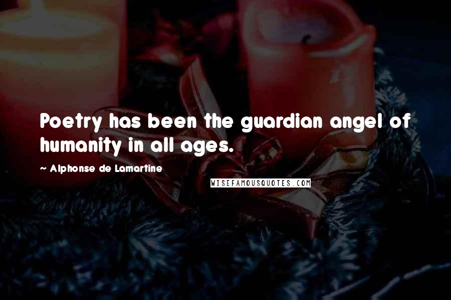 Alphonse De Lamartine Quotes: Poetry has been the guardian angel of humanity in all ages.