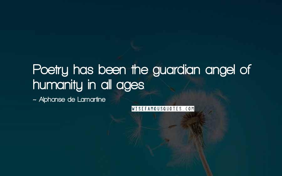 Alphonse De Lamartine Quotes: Poetry has been the guardian angel of humanity in all ages.