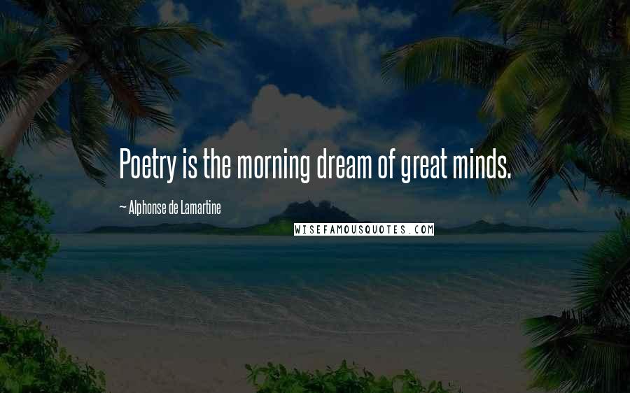 Alphonse De Lamartine Quotes: Poetry is the morning dream of great minds.