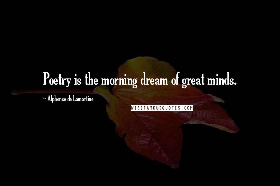 Alphonse De Lamartine Quotes: Poetry is the morning dream of great minds.