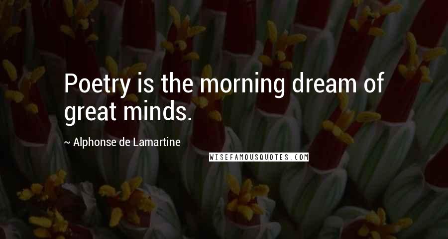 Alphonse De Lamartine Quotes: Poetry is the morning dream of great minds.