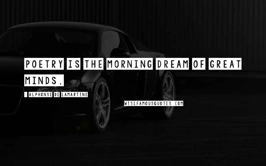 Alphonse De Lamartine Quotes: Poetry is the morning dream of great minds.