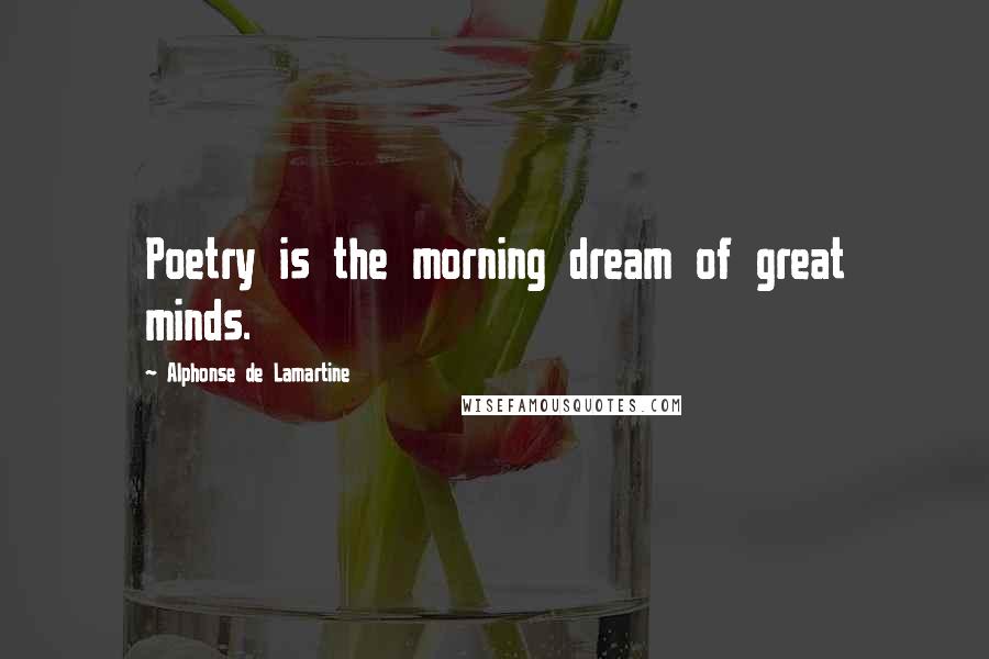 Alphonse De Lamartine Quotes: Poetry is the morning dream of great minds.