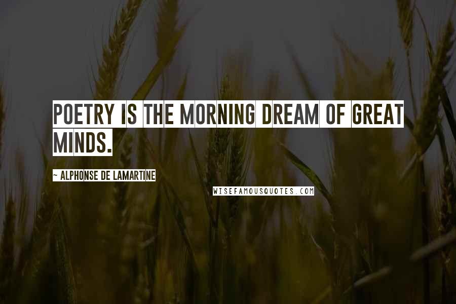 Alphonse De Lamartine Quotes: Poetry is the morning dream of great minds.