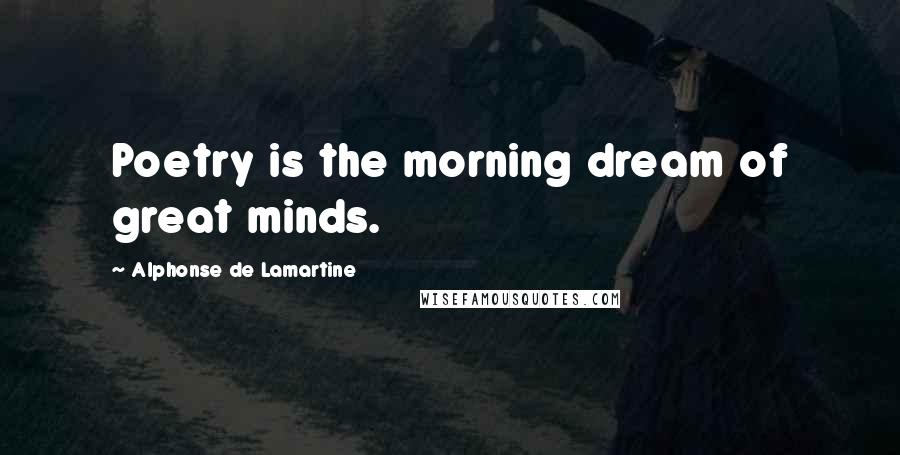 Alphonse De Lamartine Quotes: Poetry is the morning dream of great minds.