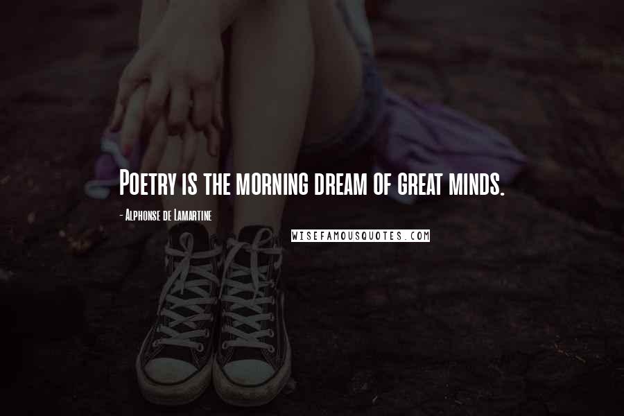 Alphonse De Lamartine Quotes: Poetry is the morning dream of great minds.