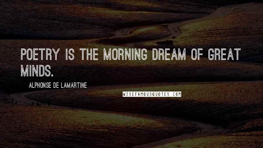 Alphonse De Lamartine Quotes: Poetry is the morning dream of great minds.