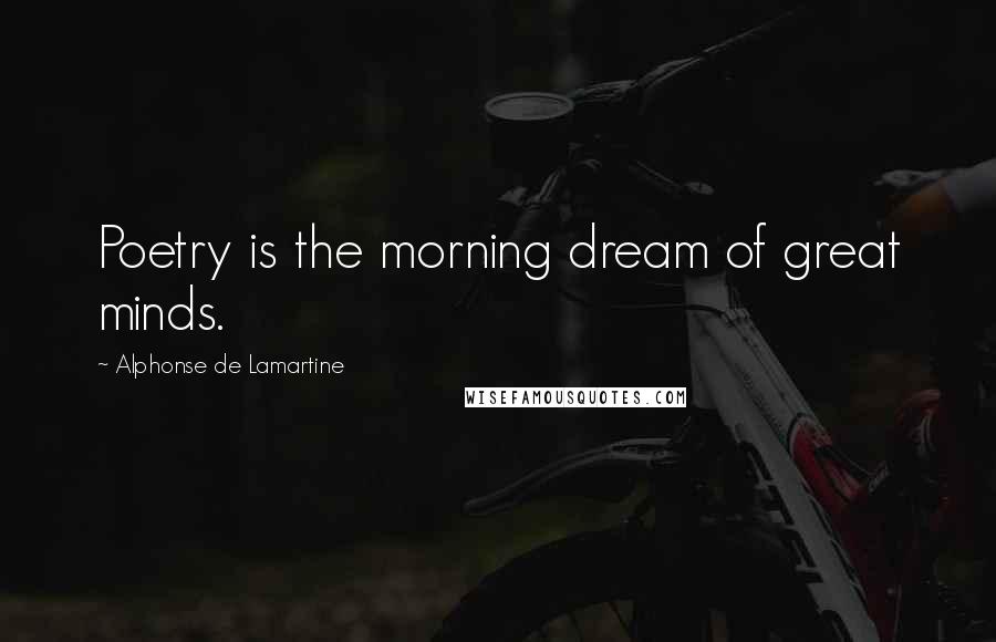 Alphonse De Lamartine Quotes: Poetry is the morning dream of great minds.