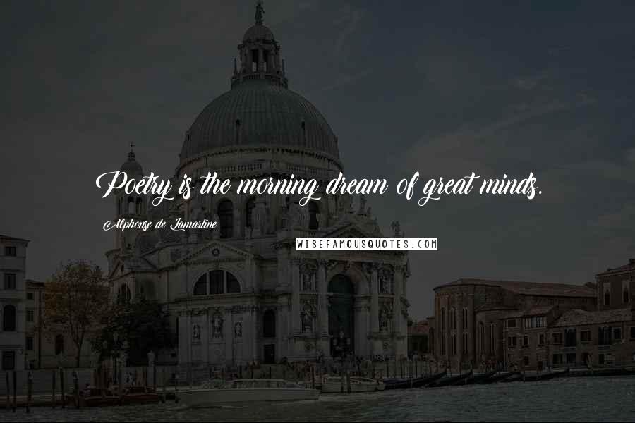 Alphonse De Lamartine Quotes: Poetry is the morning dream of great minds.