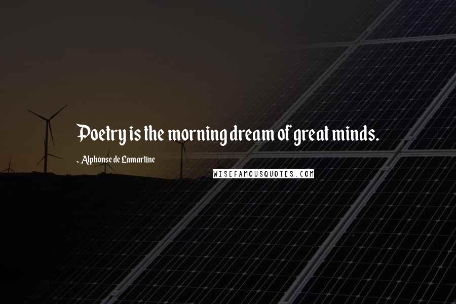 Alphonse De Lamartine Quotes: Poetry is the morning dream of great minds.