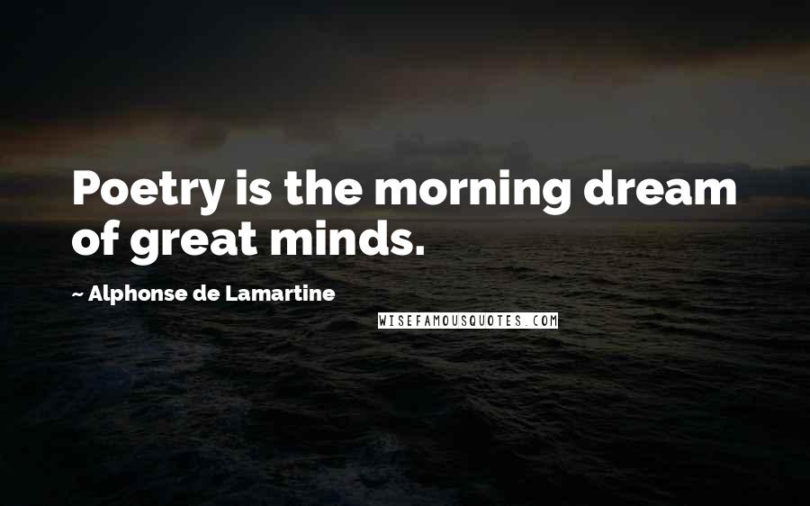 Alphonse De Lamartine Quotes: Poetry is the morning dream of great minds.