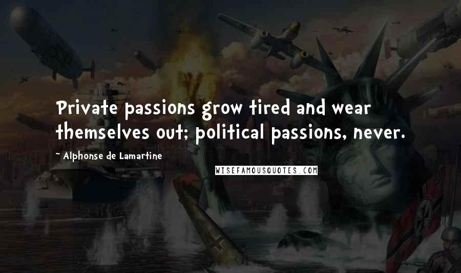 Alphonse De Lamartine Quotes: Private passions grow tired and wear themselves out; political passions, never.