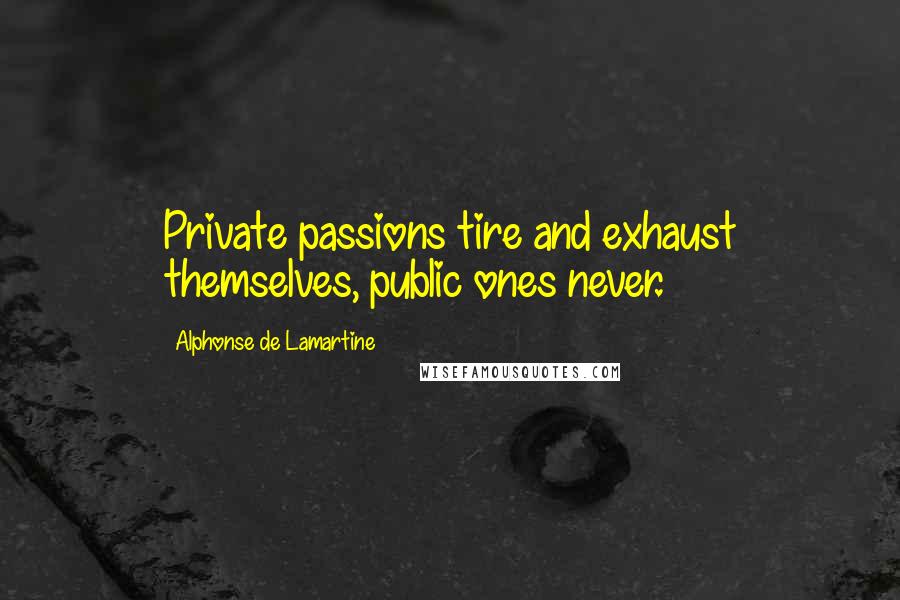 Alphonse De Lamartine Quotes: Private passions tire and exhaust themselves, public ones never.