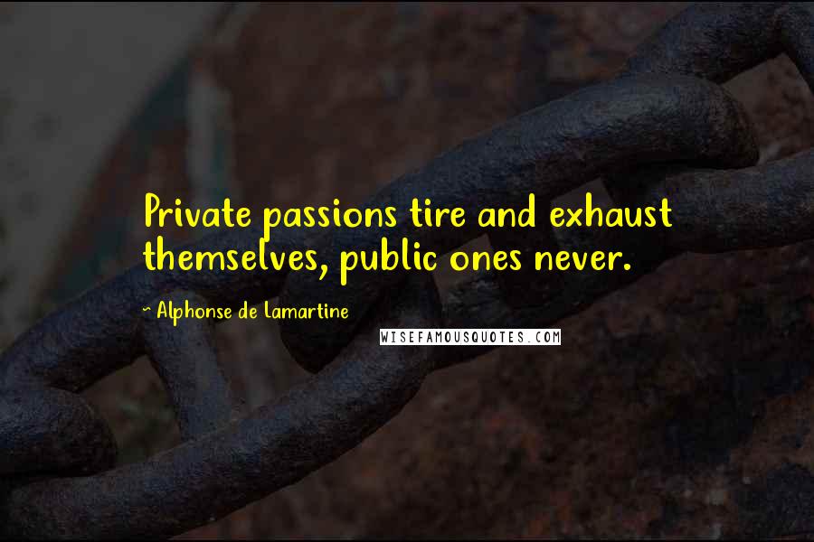 Alphonse De Lamartine Quotes: Private passions tire and exhaust themselves, public ones never.