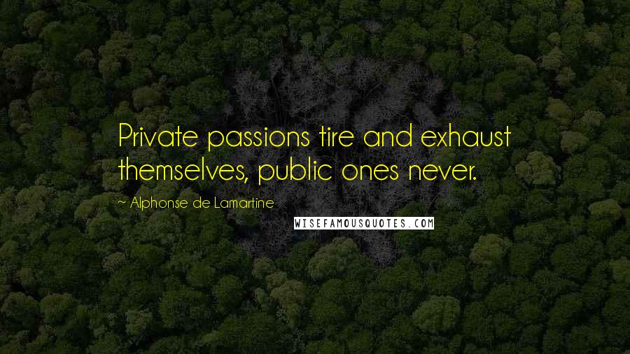 Alphonse De Lamartine Quotes: Private passions tire and exhaust themselves, public ones never.