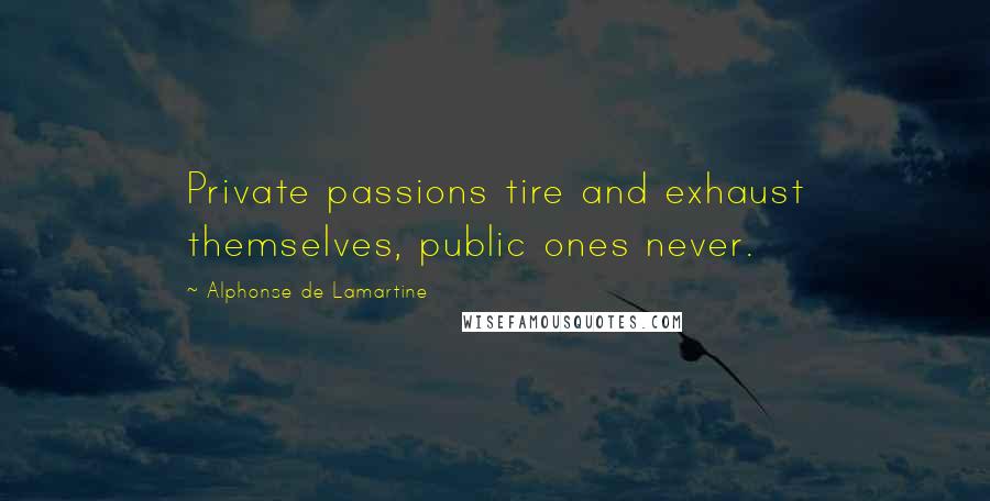 Alphonse De Lamartine Quotes: Private passions tire and exhaust themselves, public ones never.
