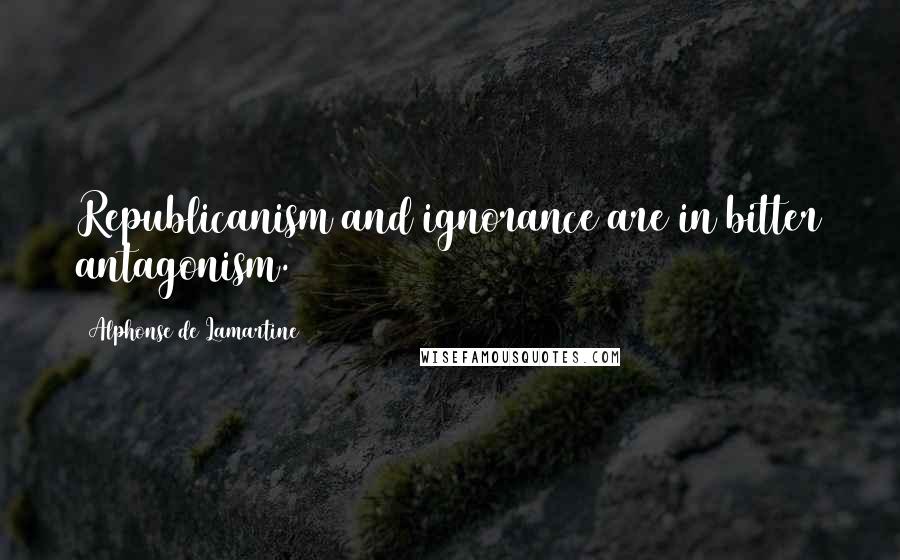 Alphonse De Lamartine Quotes: Republicanism and ignorance are in bitter antagonism.