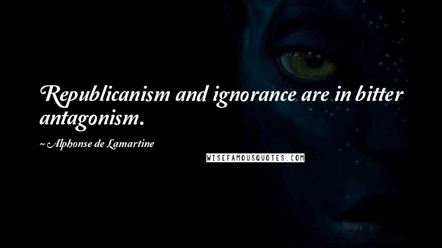 Alphonse De Lamartine Quotes: Republicanism and ignorance are in bitter antagonism.