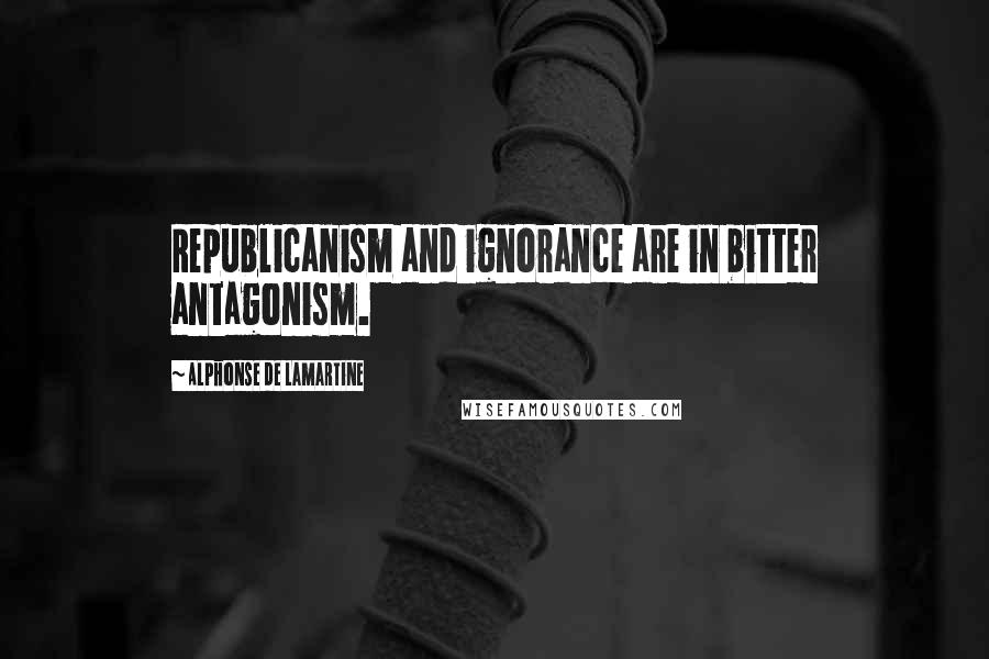 Alphonse De Lamartine Quotes: Republicanism and ignorance are in bitter antagonism.