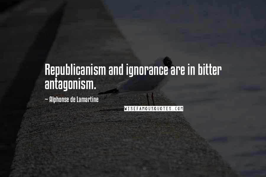 Alphonse De Lamartine Quotes: Republicanism and ignorance are in bitter antagonism.