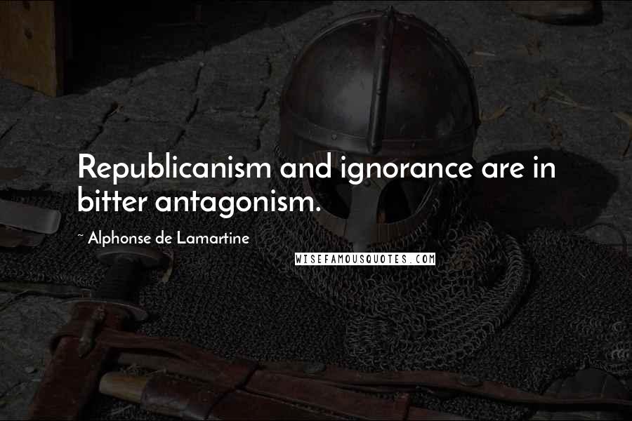 Alphonse De Lamartine Quotes: Republicanism and ignorance are in bitter antagonism.