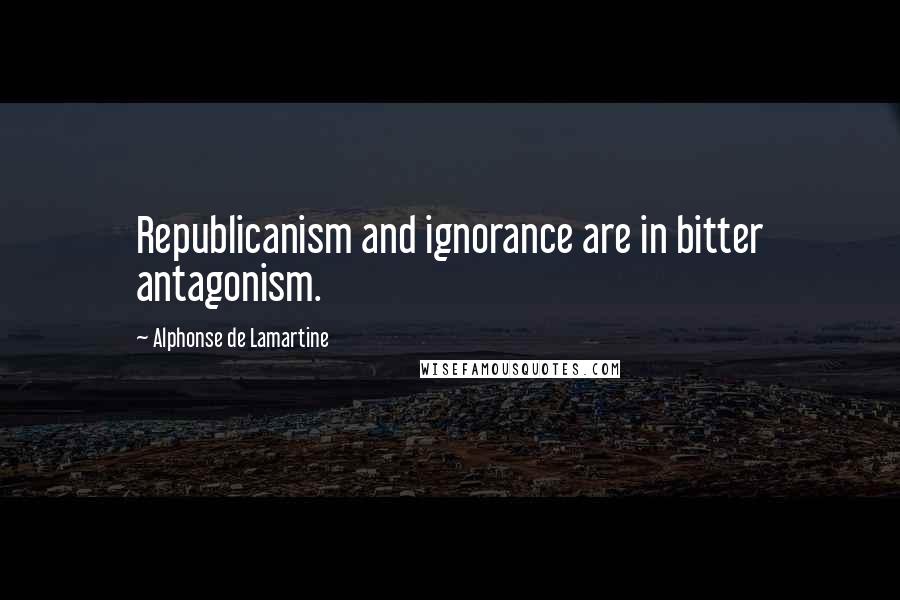 Alphonse De Lamartine Quotes: Republicanism and ignorance are in bitter antagonism.