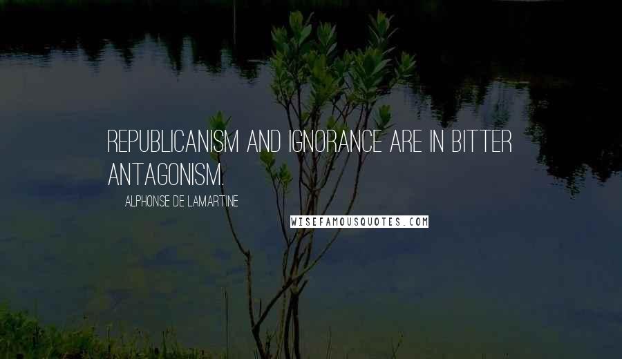 Alphonse De Lamartine Quotes: Republicanism and ignorance are in bitter antagonism.