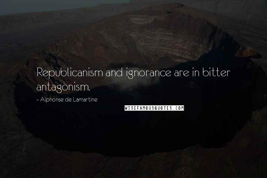 Alphonse De Lamartine Quotes: Republicanism and ignorance are in bitter antagonism.