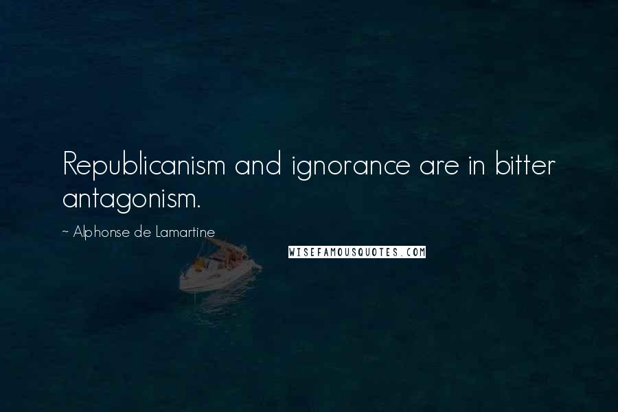 Alphonse De Lamartine Quotes: Republicanism and ignorance are in bitter antagonism.