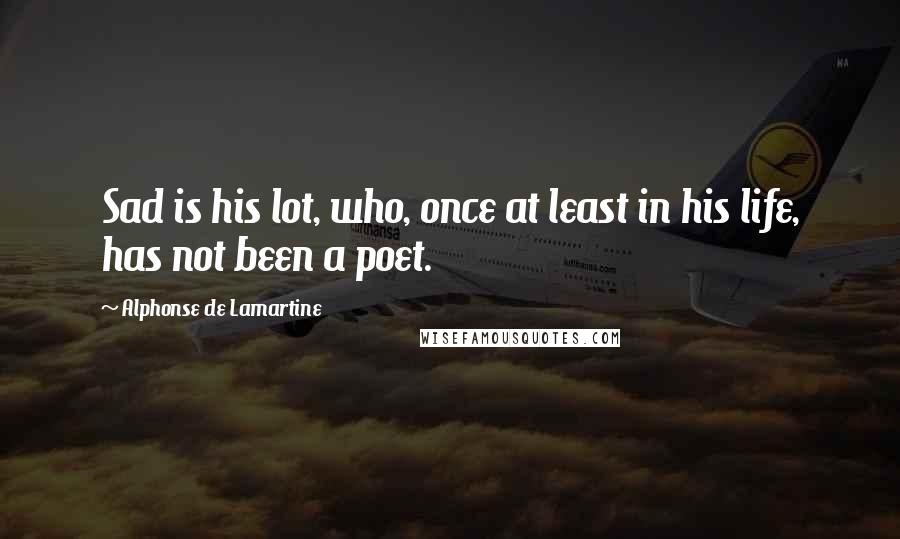 Alphonse De Lamartine Quotes: Sad is his lot, who, once at least in his life, has not been a poet.