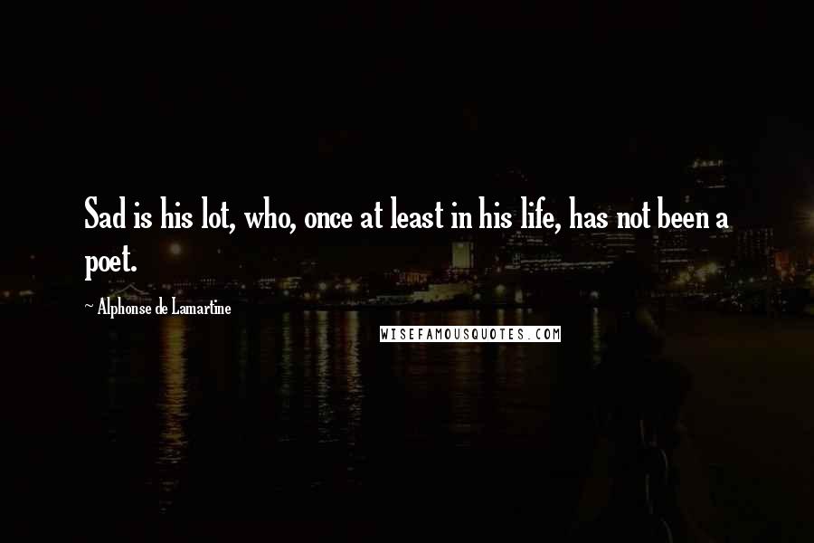 Alphonse De Lamartine Quotes: Sad is his lot, who, once at least in his life, has not been a poet.
