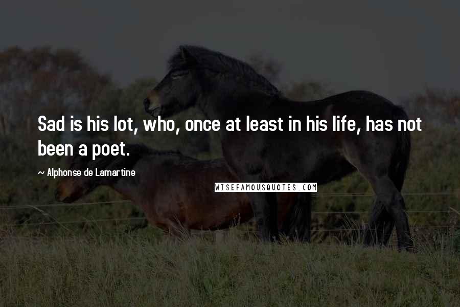 Alphonse De Lamartine Quotes: Sad is his lot, who, once at least in his life, has not been a poet.