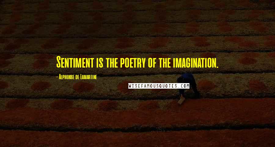 Alphonse De Lamartine Quotes: Sentiment is the poetry of the imagination.