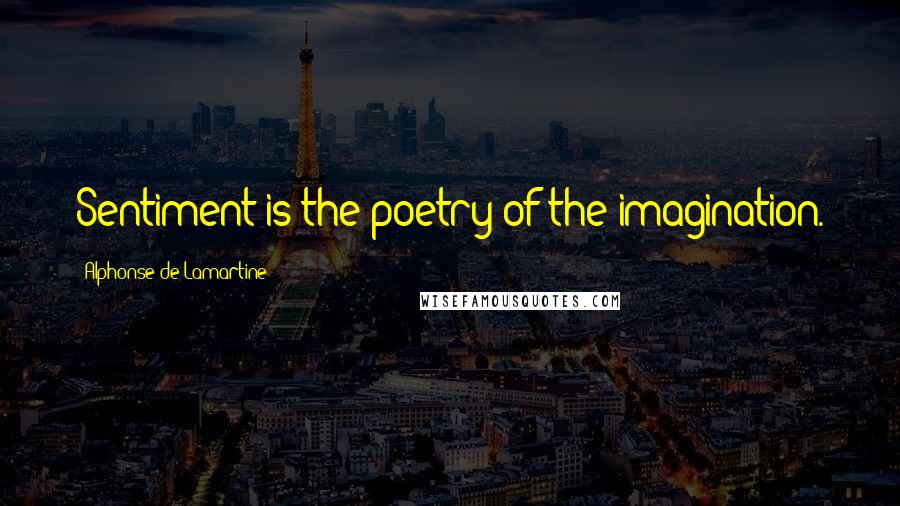 Alphonse De Lamartine Quotes: Sentiment is the poetry of the imagination.