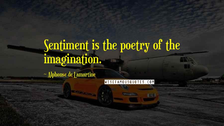 Alphonse De Lamartine Quotes: Sentiment is the poetry of the imagination.