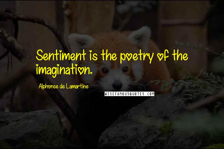 Alphonse De Lamartine Quotes: Sentiment is the poetry of the imagination.