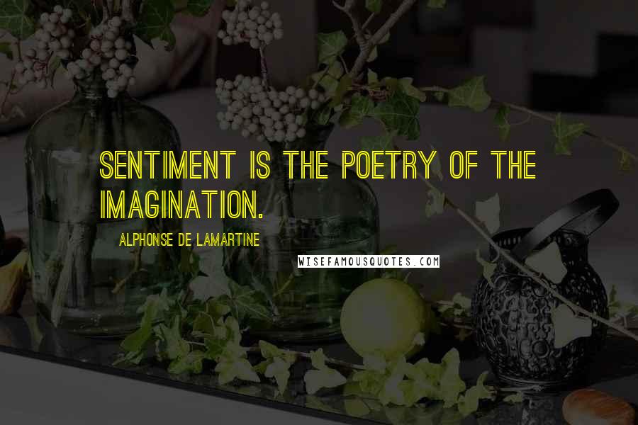 Alphonse De Lamartine Quotes: Sentiment is the poetry of the imagination.