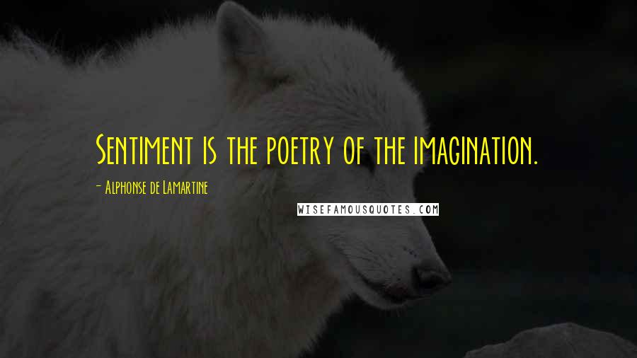 Alphonse De Lamartine Quotes: Sentiment is the poetry of the imagination.