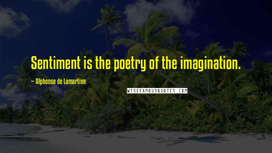 Alphonse De Lamartine Quotes: Sentiment is the poetry of the imagination.