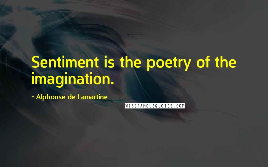 Alphonse De Lamartine Quotes: Sentiment is the poetry of the imagination.