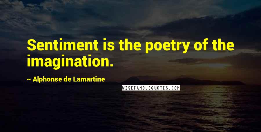 Alphonse De Lamartine Quotes: Sentiment is the poetry of the imagination.