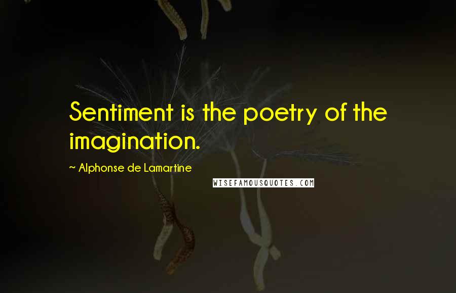 Alphonse De Lamartine Quotes: Sentiment is the poetry of the imagination.