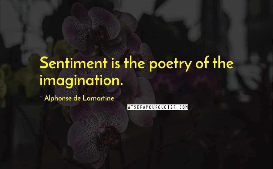 Alphonse De Lamartine Quotes: Sentiment is the poetry of the imagination.