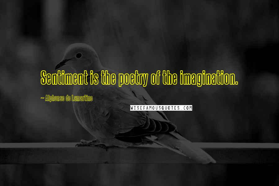 Alphonse De Lamartine Quotes: Sentiment is the poetry of the imagination.