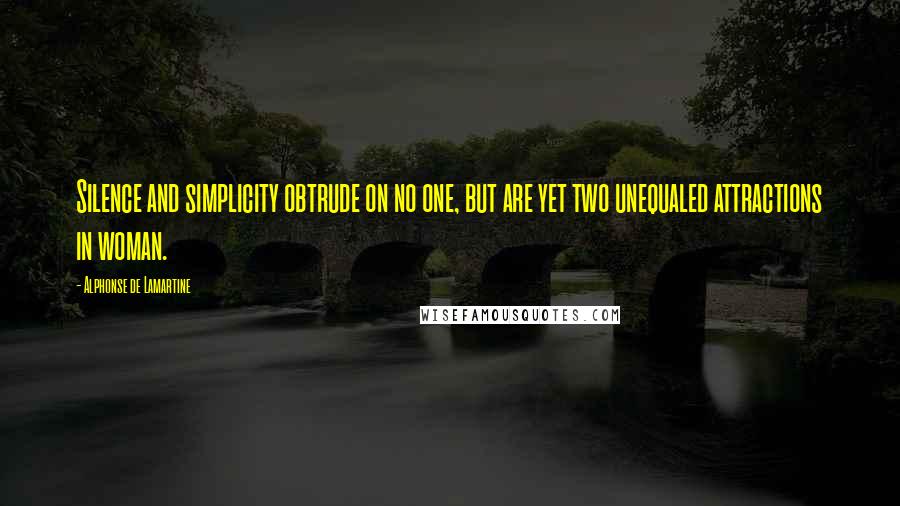 Alphonse De Lamartine Quotes: Silence and simplicity obtrude on no one, but are yet two unequaled attractions in woman.