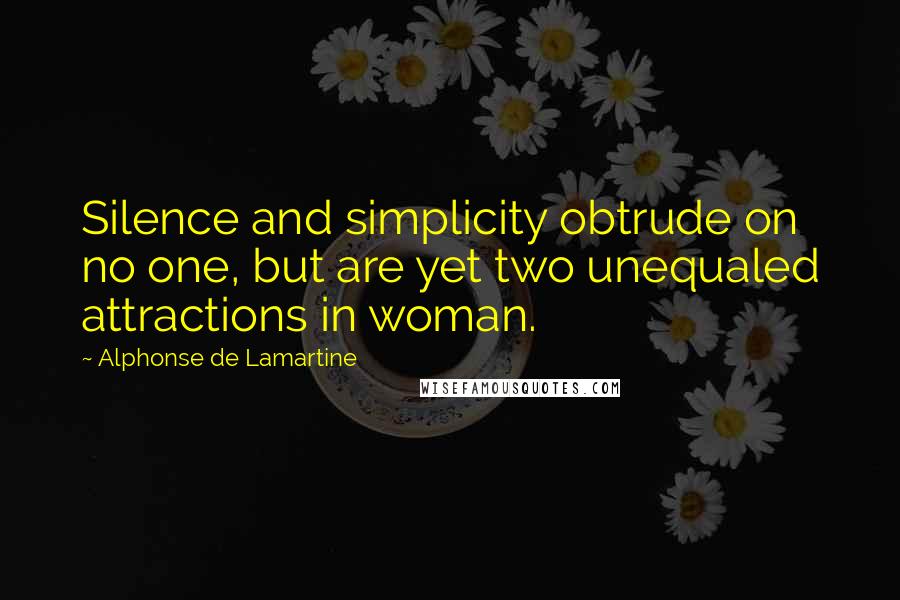 Alphonse De Lamartine Quotes: Silence and simplicity obtrude on no one, but are yet two unequaled attractions in woman.