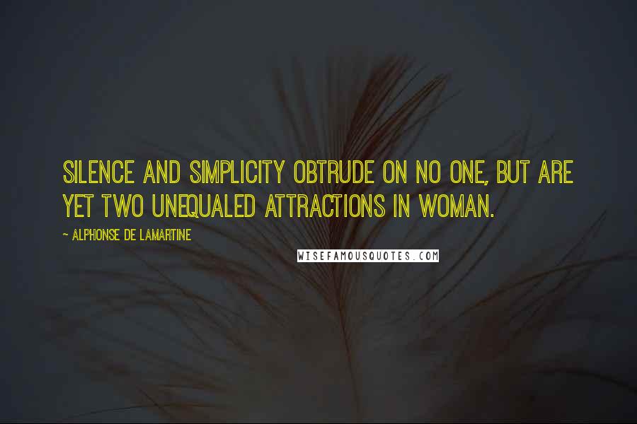 Alphonse De Lamartine Quotes: Silence and simplicity obtrude on no one, but are yet two unequaled attractions in woman.